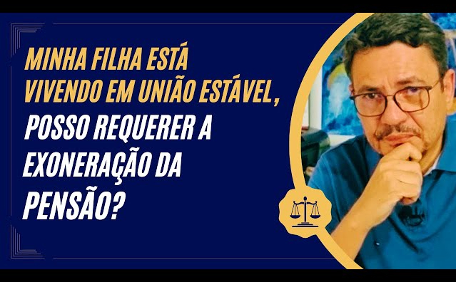 Estando minha filha vivendo em união estável posso requerer a exoneração?