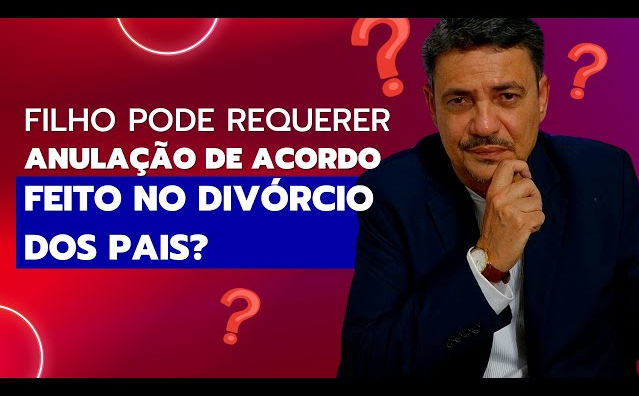 Filho pode requerer anulação de acordo feito no divórcio dos pais?